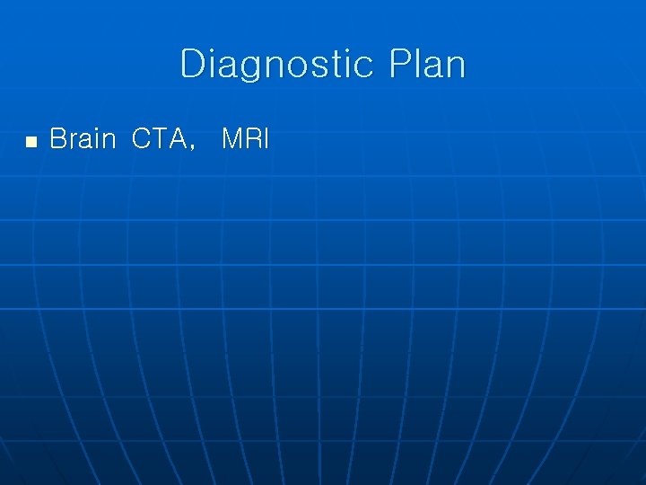 Diagnostic Plan n Brain CTA, MRI 