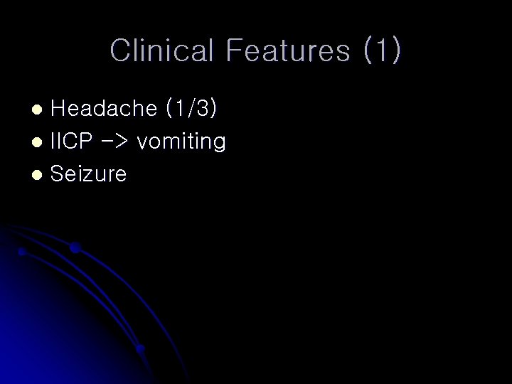 Clinical Features (1) Headache (1/3) l IICP -> vomiting l Seizure l 