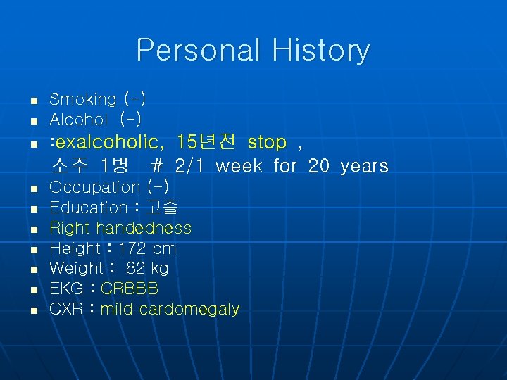 Personal History n n n Smoking (-) Alcohol (-) : exalcoholic, 15년전 stop ,