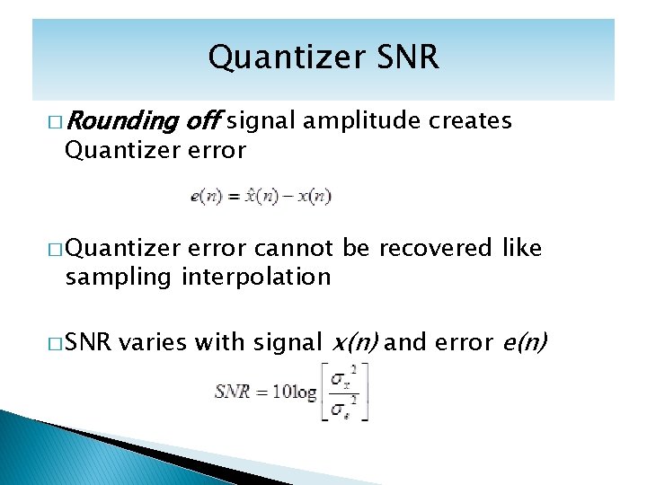 Quantizer SNR � Rounding off signal amplitude creates Quantizer error � Quantizer error cannot