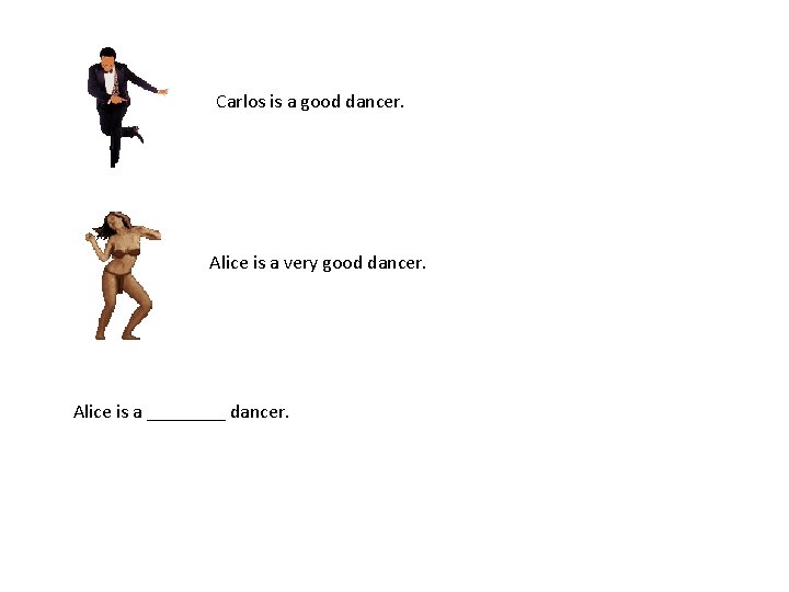 Carlos is a good dancer. Alice is a very good dancer. Alice is a