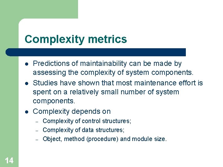 Complexity metrics l l l Predictions of maintainability can be made by assessing the