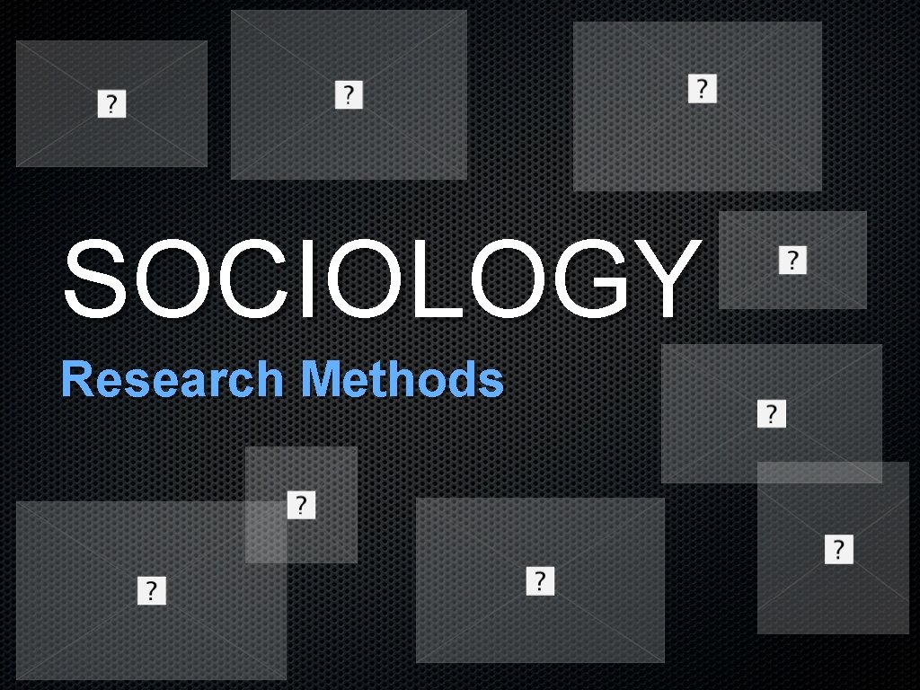 SOCIOLOGY Research Methods SOCIOLOGY Research Methods