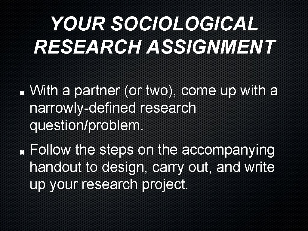 YOUR SOCIOLOGICAL RESEARCH ASSIGNMENT With a partner (or two), come up with a narrowly-defined YOUR SOCIOLOGICAL RESEARCH ASSIGNMENT With a partner (or two), come up with a narrowly-defined