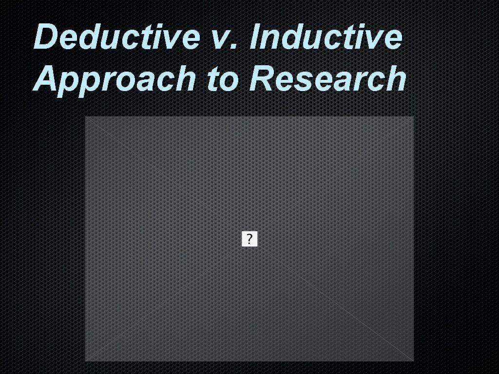 Deductive v. Inductive Approach to Research Deductive v. Inductive Approach to Research