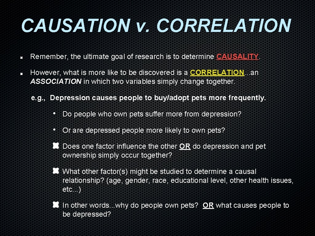 CAUSATION v. CORRELATION Remember, the ultimate goal of research is to determine CAUSALITY. However, CAUSATION v. CORRELATION Remember, the ultimate goal of research is to determine CAUSALITY. However,