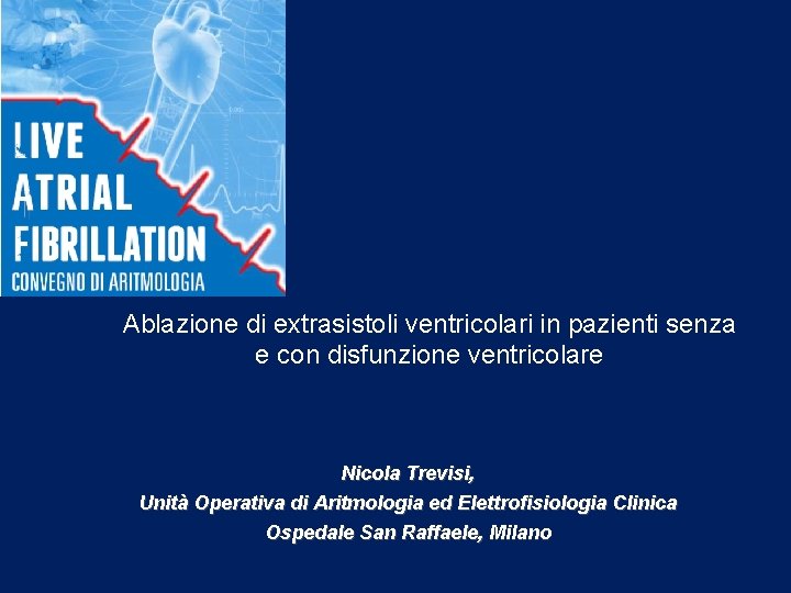Ablazione di extrasistoli ventricolari in pazienti senza e con disfunzione ventricolare Nicola Trevisi, Unità