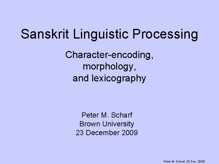 Sanskrit Linguistic Processing Character-encoding, morphology, and lexicography Peter M. Scharf Brown University 23 December