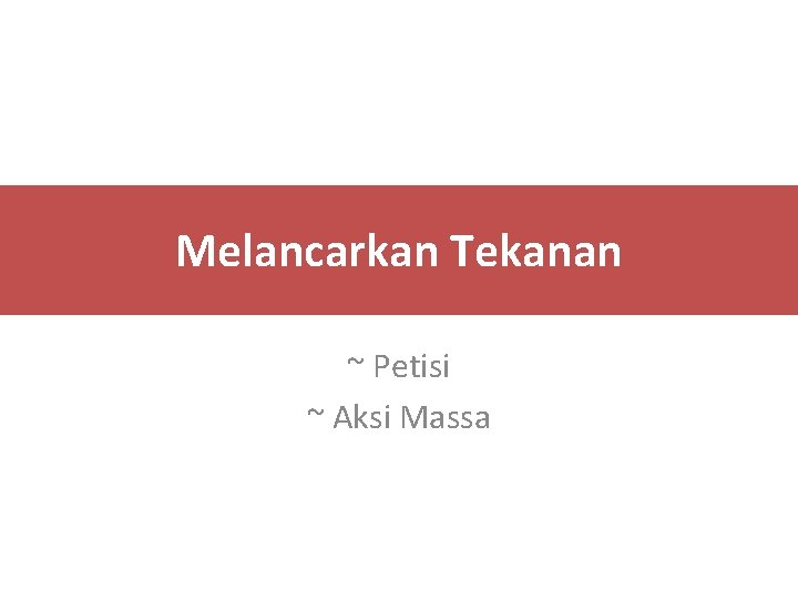 Melancarkan Tekanan ~ Petisi ~ Aksi Massa 