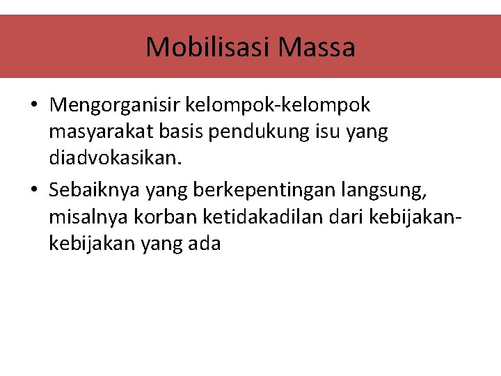 Mobilisasi Massa • Mengorganisir kelompok-kelompok masyarakat basis pendukung isu yang diadvokasikan. • Sebaiknya yang