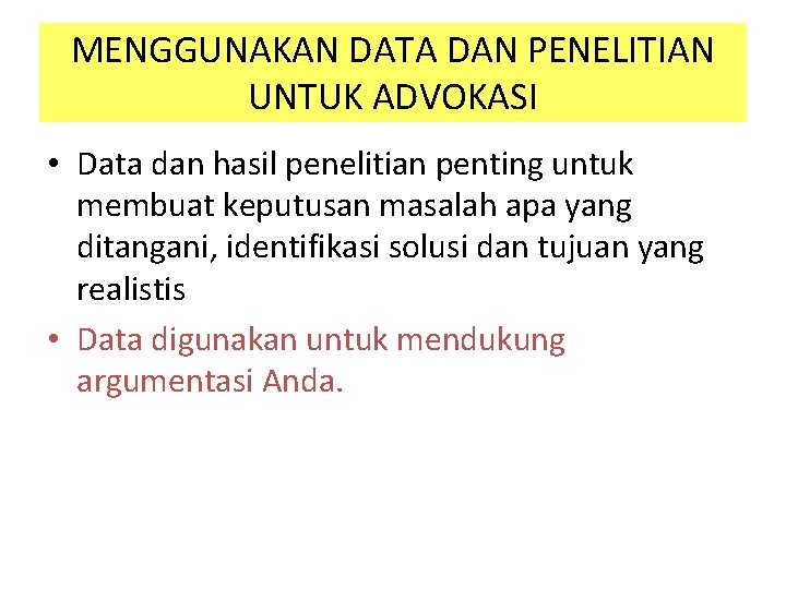 MENGGUNAKAN DATA DAN PENELITIAN UNTUK ADVOKASI • Data dan hasil penelitian penting untuk membuat