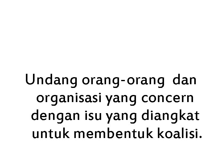 Undang orang-orang dan organisasi yang concern dengan isu yang diangkat untuk membentuk koalisi. 