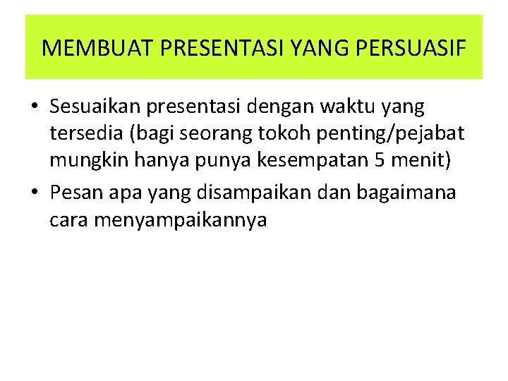 MEMBUAT PRESENTASI YANG PERSUASIF • Sesuaikan presentasi dengan waktu yang tersedia (bagi seorang tokoh