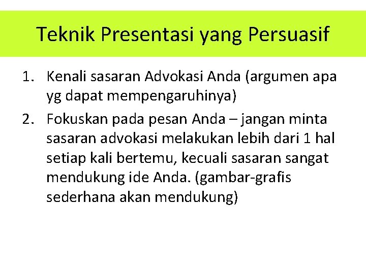 Teknik Presentasi yang Persuasif 1. Kenali sasaran Advokasi Anda (argumen apa yg dapat mempengaruhinya)