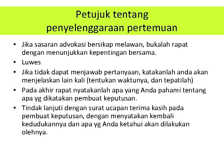 Petujuk tentang penyelenggaraan pertemuan • Jika sasaran advokasi bersikap melawan, bukalah rapat dengan menunjukkan