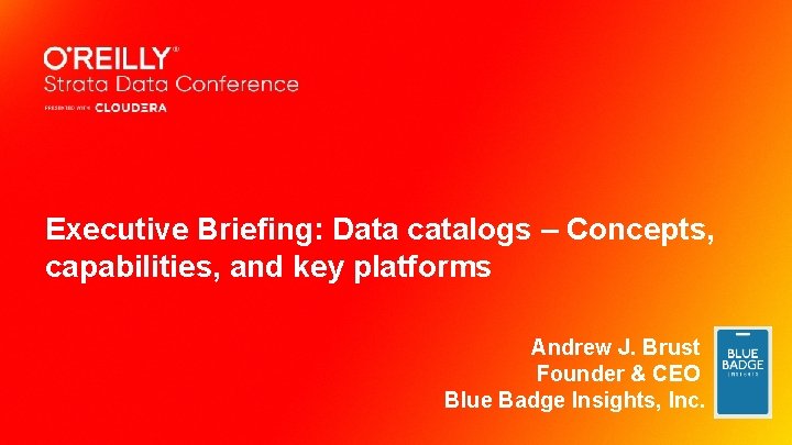 Executive Briefing: Data catalogs – Concepts, capabilities, and key platforms Andrew J. Brust Founder