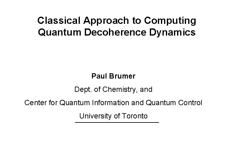 Classical Approach to Computing Quantum Decoherence Dynamics Paul Brumer Dept. of Chemistry, and Center