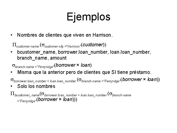 Ejemplos • Nombres de clientes que viven en Harrison. Pcustomer-name ( customer-city =“Harrison”(customer)) •