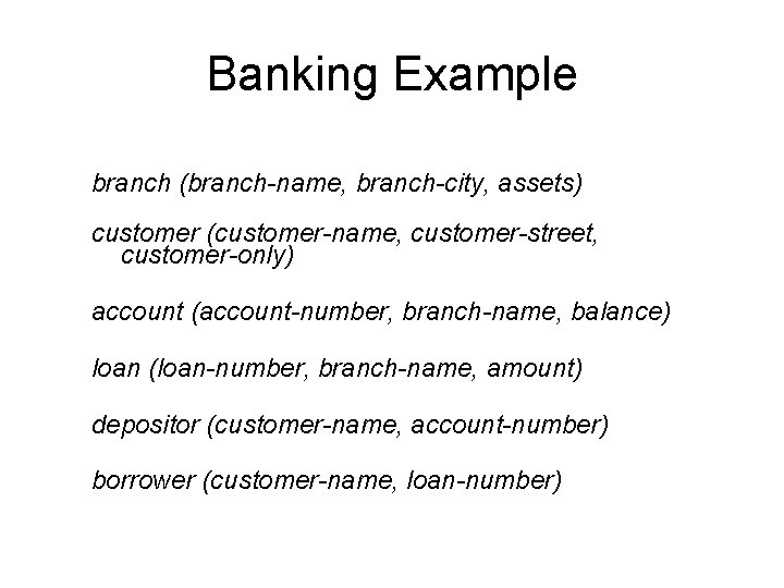 Banking Example branch (branch-name, branch-city, assets) customer (customer-name, customer-street, customer-only) account (account-number, branch-name, balance)