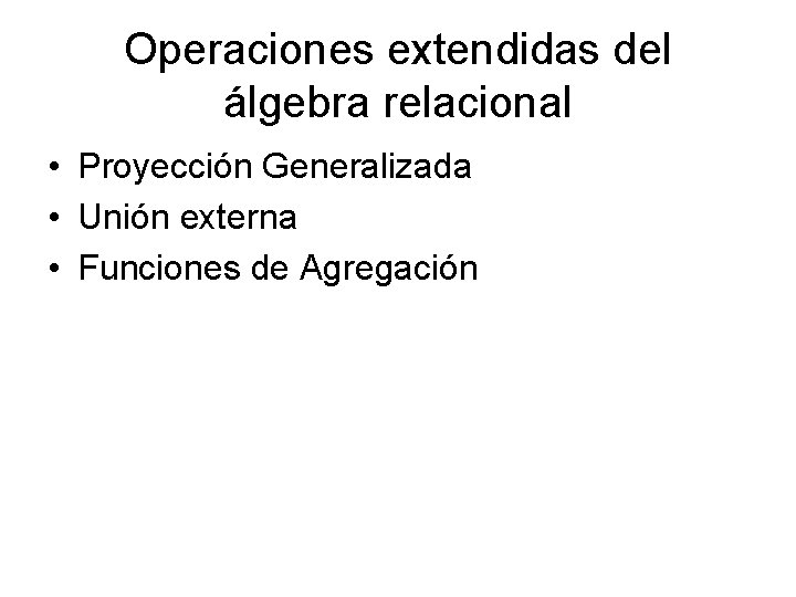 Operaciones extendidas del álgebra relacional • Proyección Generalizada • Unión externa • Funciones de