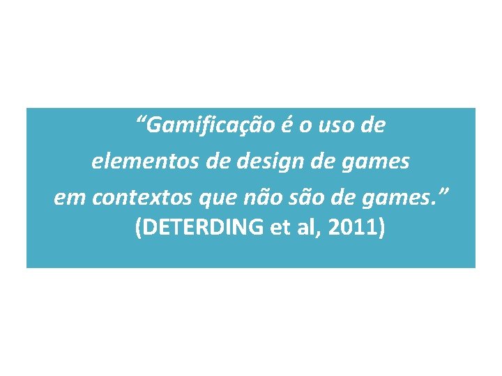 “Gamificação é o uso de elementos de design de games em contextos que não