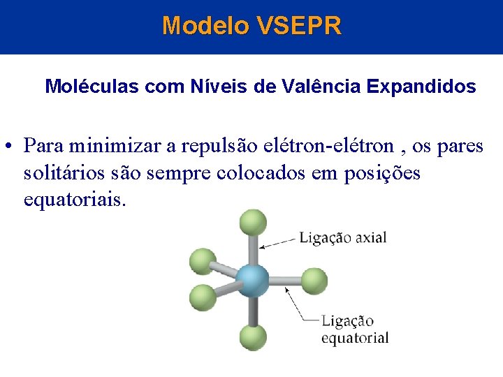 Modelo VSEPR Moléculas com Níveis de Valência Expandidos • Para minimizar a repulsão elétron-elétron Modelo VSEPR Moléculas com Níveis de Valência Expandidos • Para minimizar a repulsão elétron-elétron