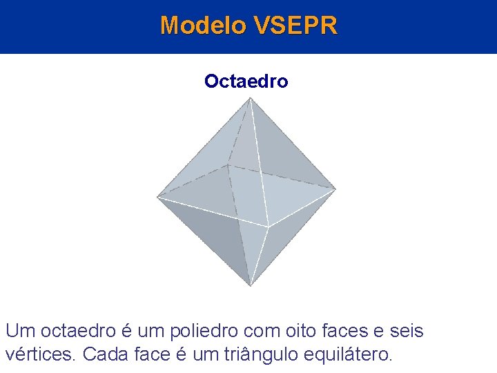 Modelo VSEPR Octaedro Um octaedro é um poliedro com oito faces e seis vértices. Modelo VSEPR Octaedro Um octaedro é um poliedro com oito faces e seis vértices.