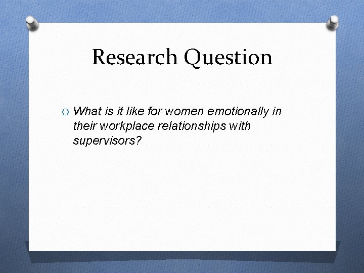 Research Question O What is it like for women emotionally in their workplace relationships