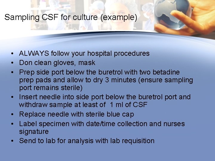 Sampling CSF for culture (example) • ALWAYS follow your hospital procedures • Don clean