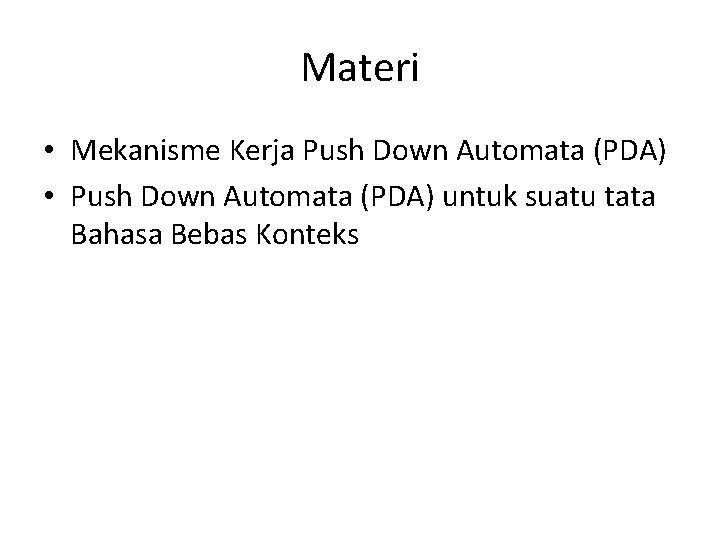 Materi • Mekanisme Kerja Push Down Automata (PDA) • Push Down Automata (PDA) untuk