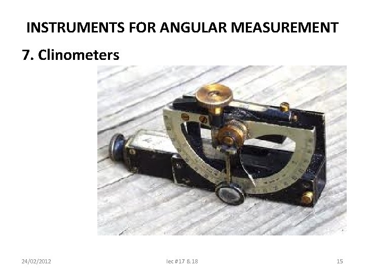 INSTRUMENTS FOR ANGULAR MEASUREMENT 7. Clinometers 24/02/2012 lec # 17 & 18 15 