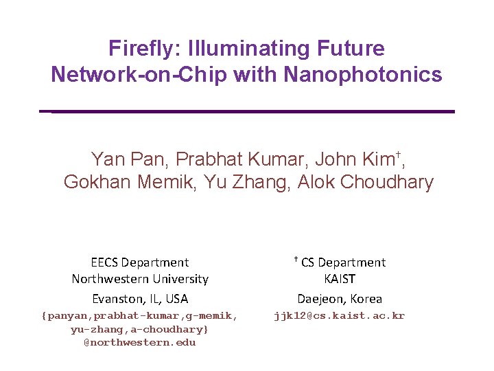 Firefly: Illuminating Future Network-on-Chip with Nanophotonics Yan Pan, Prabhat Kumar, John Kim†, Gokhan Memik,