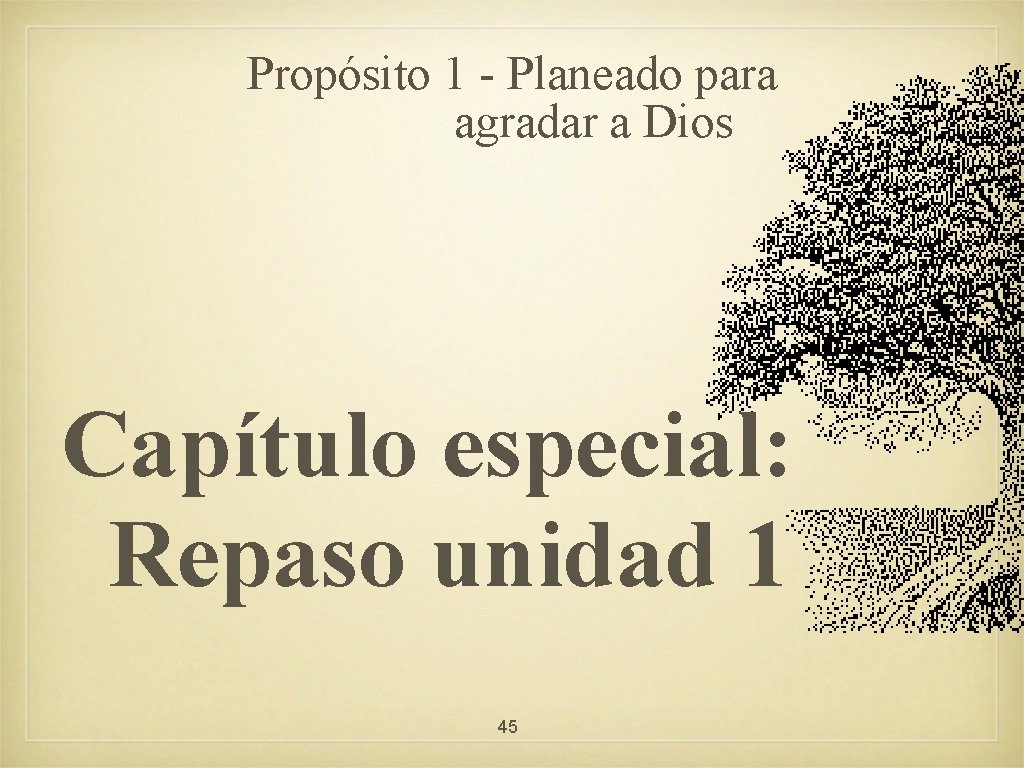 Propósito 1 - Planeado para agradar a Dios Capítulo especial: Repaso unidad 1 45