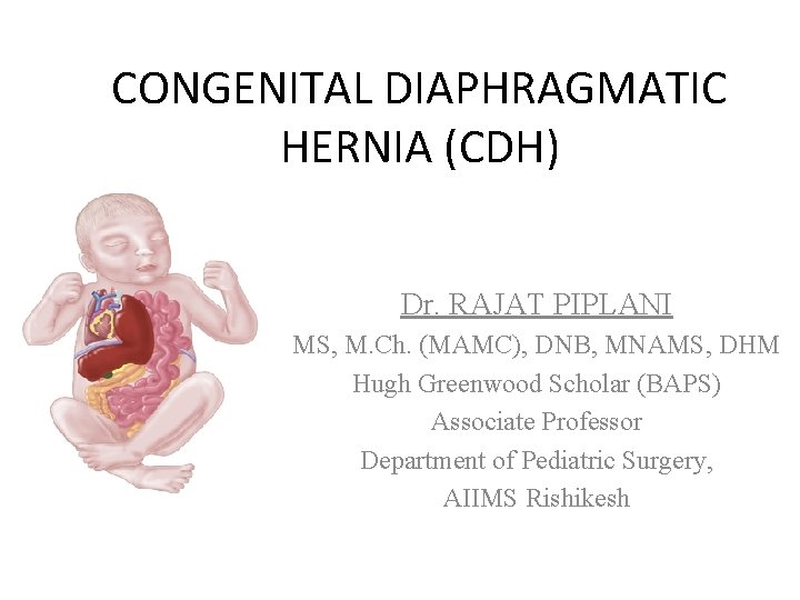 CONGENITAL DIAPHRAGMATIC HERNIA (CDH) Dr. RAJAT PIPLANI MS, M. Ch. (MAMC), DNB, MNAMS, DHM