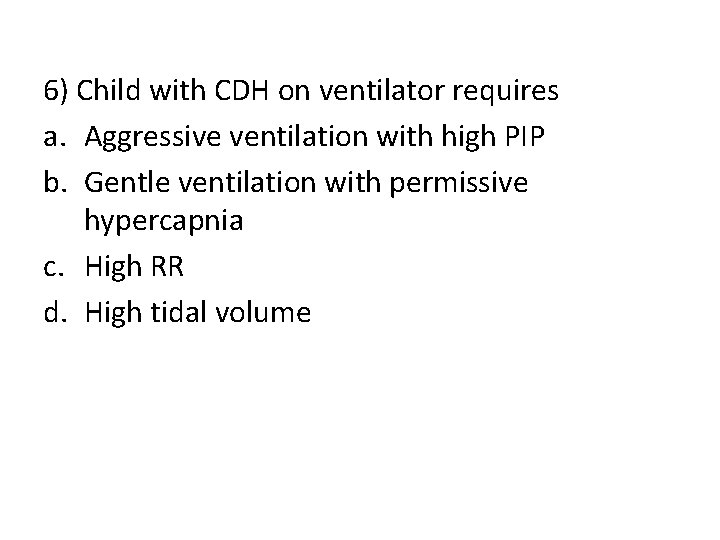 6) Child with CDH on ventilator requires a. Aggressive ventilation with high PIP b.
