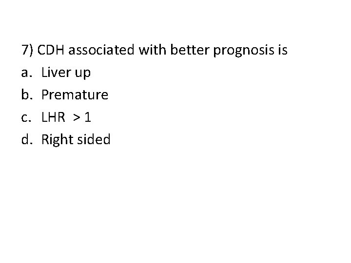 7) CDH associated with better prognosis is a. Liver up b. Premature c. LHR