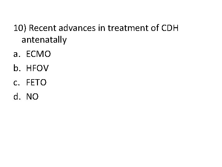 10) Recent advances in treatment of CDH antenatally a. ECMO b. HFOV c. FETO