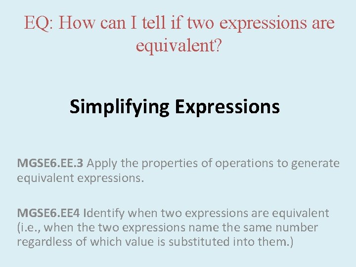 EQ: How can I tell if two expressions are equivalent? Simplifying Expressions MGSE 6. EQ: How can I tell if two expressions are equivalent? Simplifying Expressions MGSE 6.