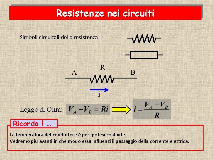 Resistenze nei circuiti Simboli circuitali della resistenza: A R B i Legge di Ohm:
