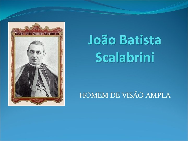 João Batista Scalabrini HOMEM DE VISÃO AMPLA 