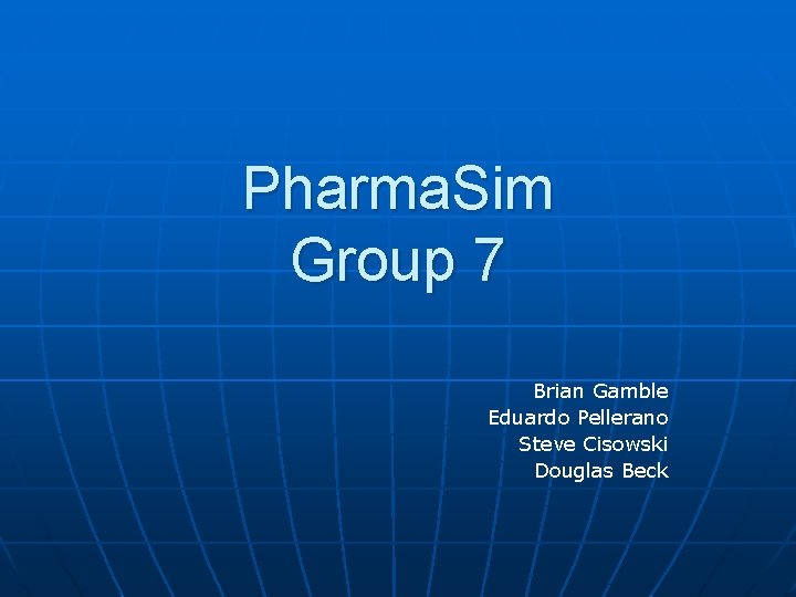 Pharma. Sim Group 7 Brian Gamble Eduardo Pellerano Steve Cisowski Douglas Beck 