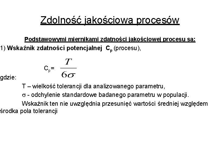 Zdolność jakościowa procesów Podstawowymi miernikami zdatności jakościowej procesu są: 1) Wskaźnik zdatności potencjalnej Cp