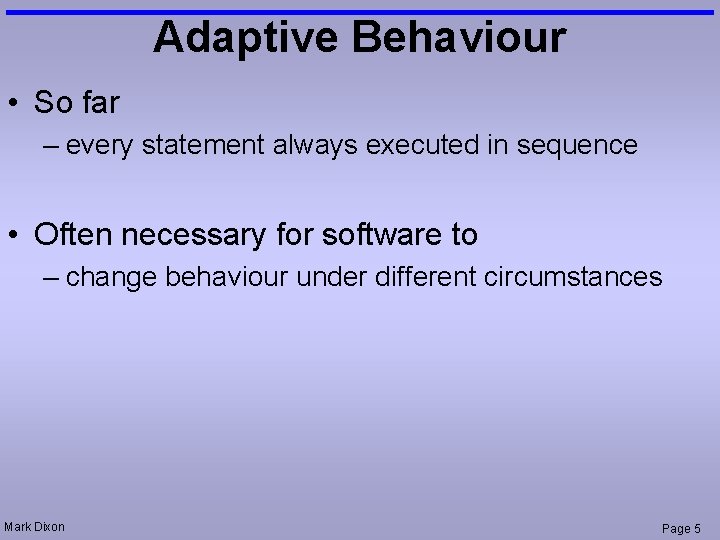 Adaptive Behaviour • So far – every statement always executed in sequence • Often