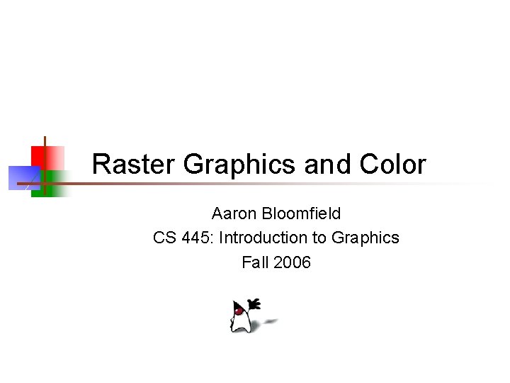 Raster Graphics and Color Aaron Bloomfield CS 445: Introduction to Graphics Fall 2006 