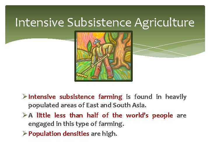 Intensive Subsistence Agriculture Ø Intensive subsistence farming is found in heavily populated areas of Intensive Subsistence Agriculture Ø Intensive subsistence farming is found in heavily populated areas of