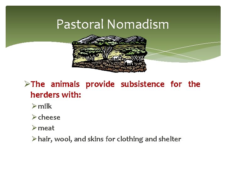 Pastoral Nomadism ØThe animals provide subsistence for the herders with: Ø milk Ø cheese Pastoral Nomadism ØThe animals provide subsistence for the herders with: Ø milk Ø cheese