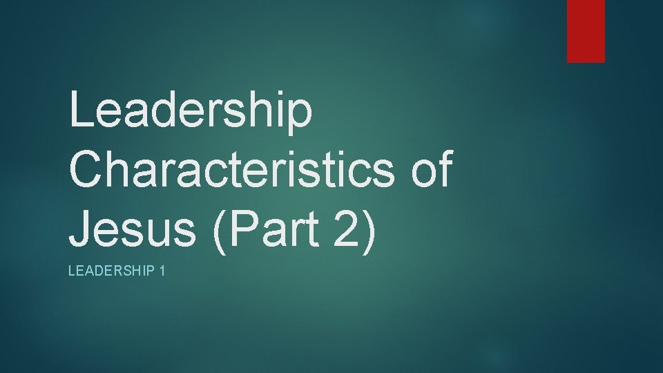 Leadership Characteristics of Jesus (Part 2) LEADERSHIP 1 