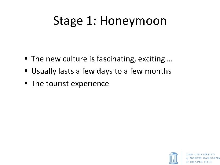 Stage 1: Honeymoon § The new culture is fascinating, exciting … § Usually lasts