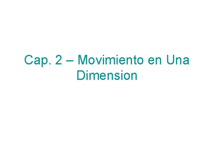 Cap. 2 – Movimiento en Una Dimension Cap. 2 – Movimiento en Una Dimension