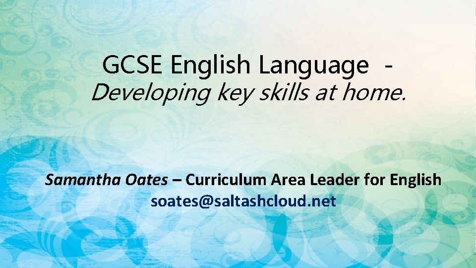 GCSE English Language Developing key skills at home. Samantha Oates – Curriculum Area Leader